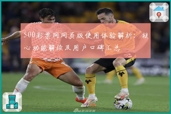 500彩票网网页版使用体验解析:核心功能解读及用户口碑汇总