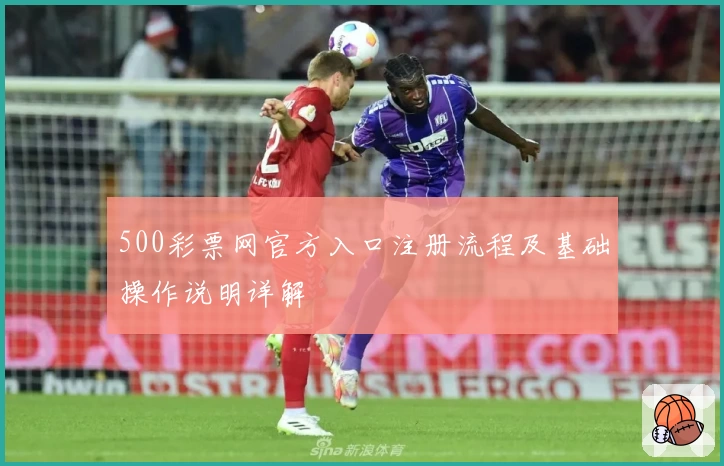 500彩票网官方入口注册流程及基础操作说明详解