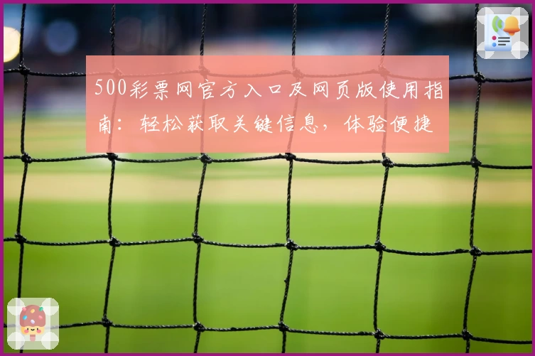 500彩票网官方入口及网页版使用指南：轻松获取关键信息，体验便捷操作