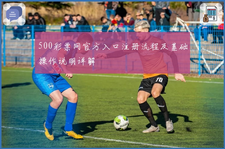 500彩票网官方入口注册流程及基础操作说明详解