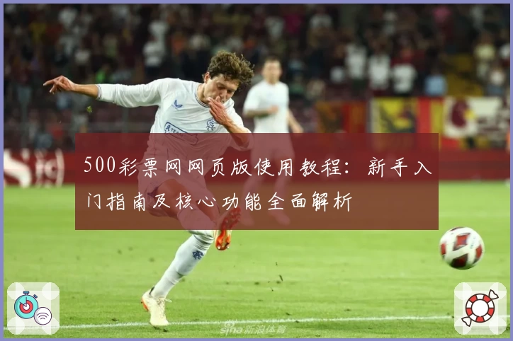 500彩票网网页版使用教程：新手入门指南及核心功能全面解析