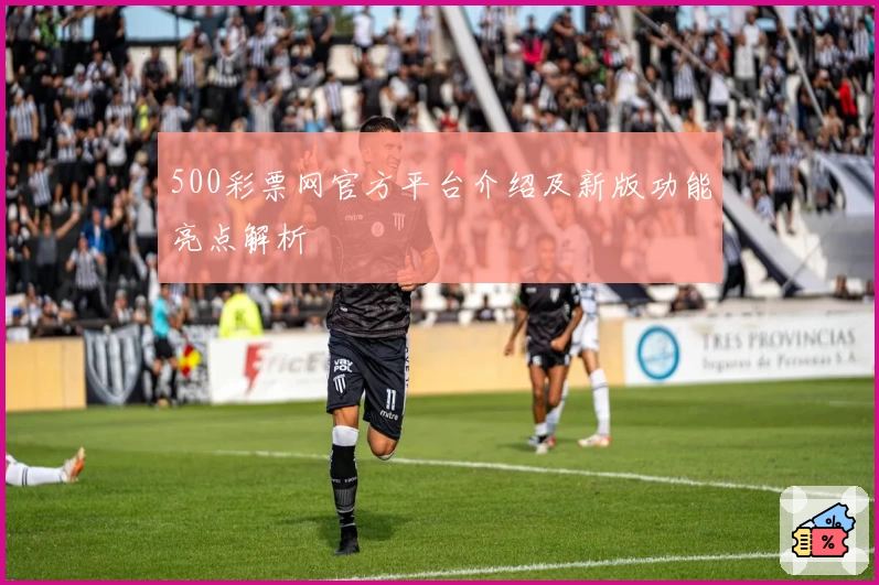 500彩票网官方平台介绍及新版功能亮点解析