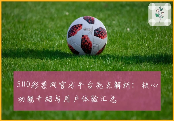 500彩票网官方平台亮点解析：核心功能介绍与用户体验汇总