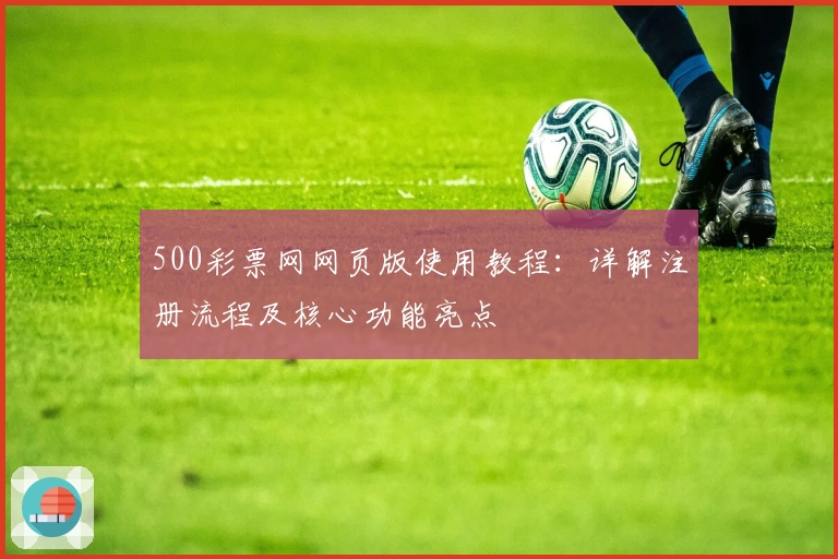 500彩票网网页版使用教程：详解注册流程及核心功能亮点