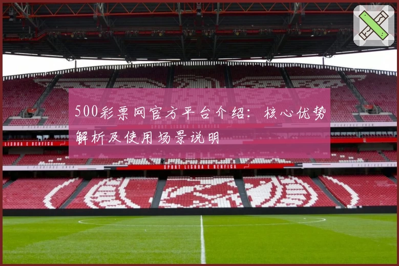 500彩票网官方平台介绍：核心优势解析及使用场景说明