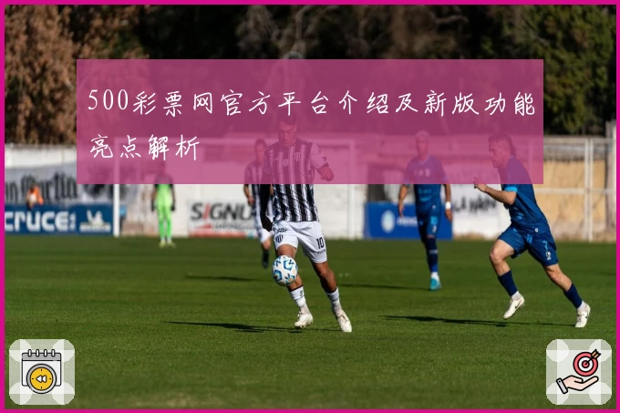 500彩票网官方平台介绍及新版功能亮点解析