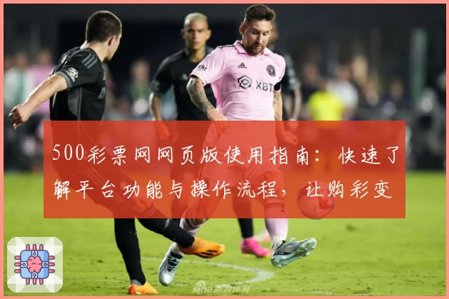500彩票网网页版使用指南：快速了解平台功能与操作流程，让购彩变得更便捷