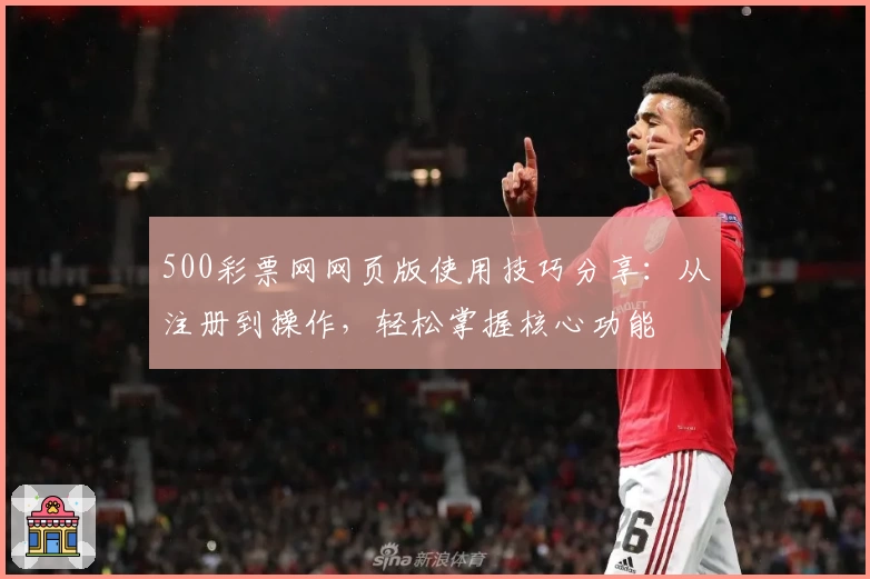 500彩票网网页版使用技巧分享：从注册到操作，轻松掌握核心功能