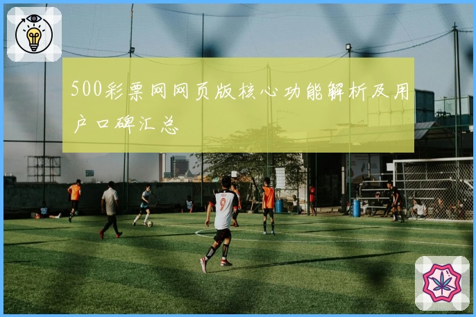 500彩票网网页版核心功能解析及用户口碑汇总