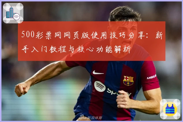 500彩票网网页版使用技巧分享：新手入门教程与核心功能解析