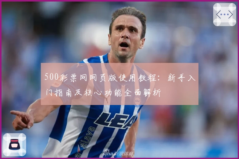 500彩票网网页版使用教程：新手入门指南及核心功能全面解析