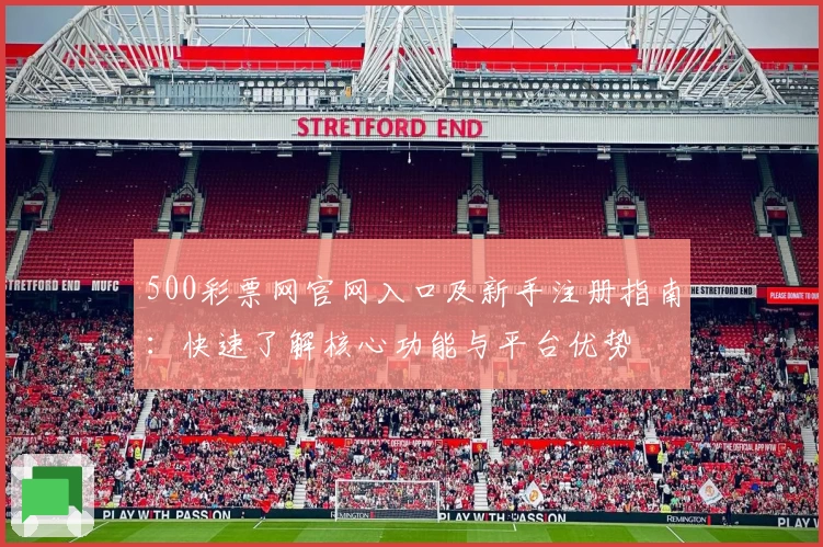500彩票网官网入口及新手注册指南：快速了解核心功能与平台优势